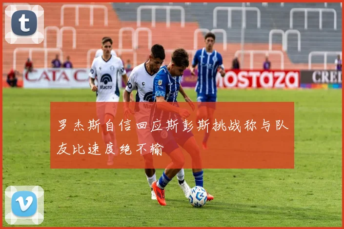 罗杰斯自信回应斯彭斯挑战称与队友比速度绝不输