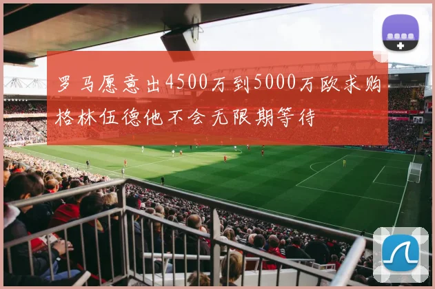 罗马愿意出4500万到5000万欧求购格林伍德他不会无限期等待