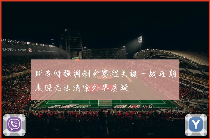 斯洛特强调剩余赛程关键一战近期表现无法消除外界质疑