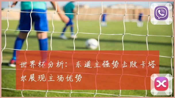 世界杯分析：东道主强势击败卡塔尔展现主场优势