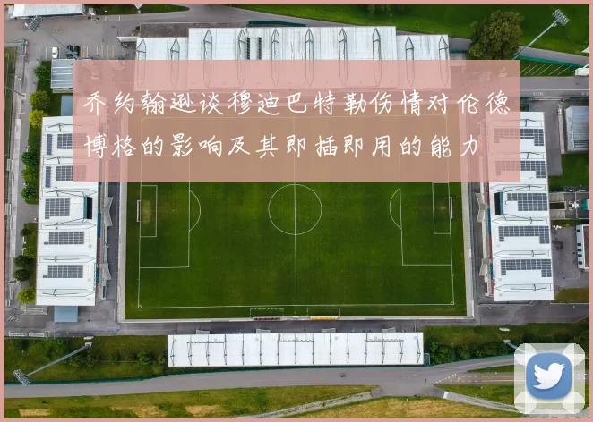 乔约翰逊谈穆迪巴特勒伤情对伦德博格的影响及其即插即用的能力