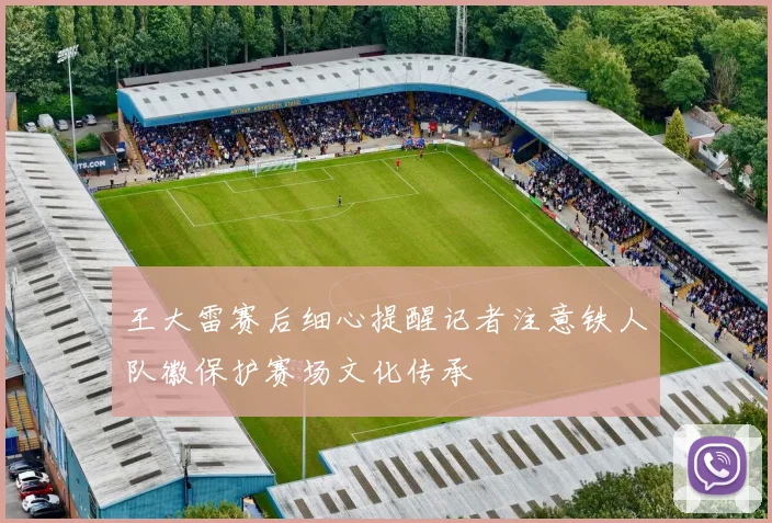 王大雷赛后细心提醒记者注意铁人队徽保护赛场文化传承