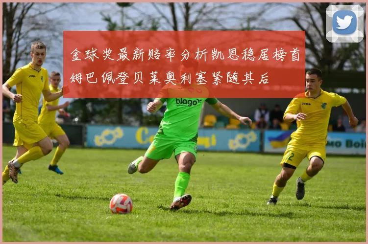 金球奖最新赔率分析凯恩稳居榜首姆巴佩登贝莱奥利塞紧随其后