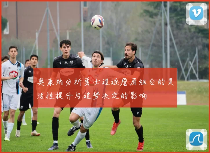 奥康纳分析勇士追逐詹眉组合的灵活性提升与追梦决定的影响