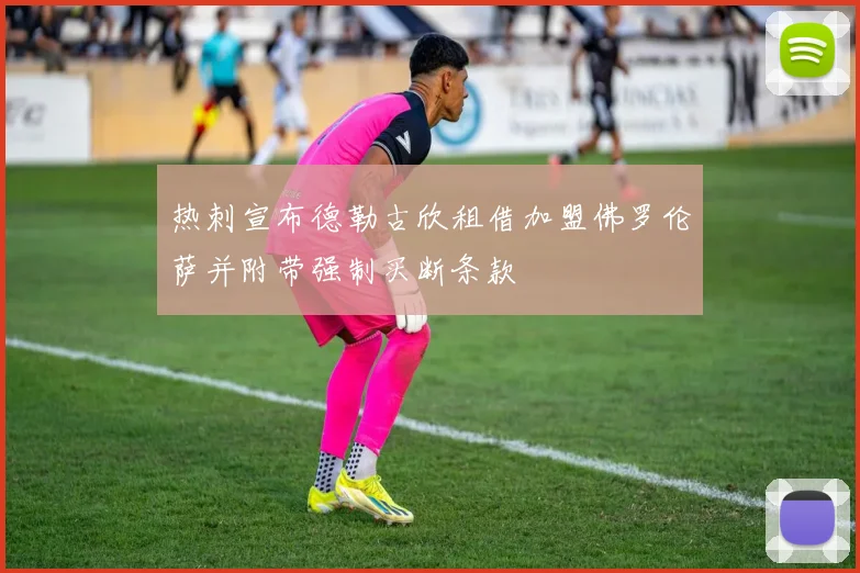 热刺宣布德勒古欣租借加盟佛罗伦萨并附带强制买断条款