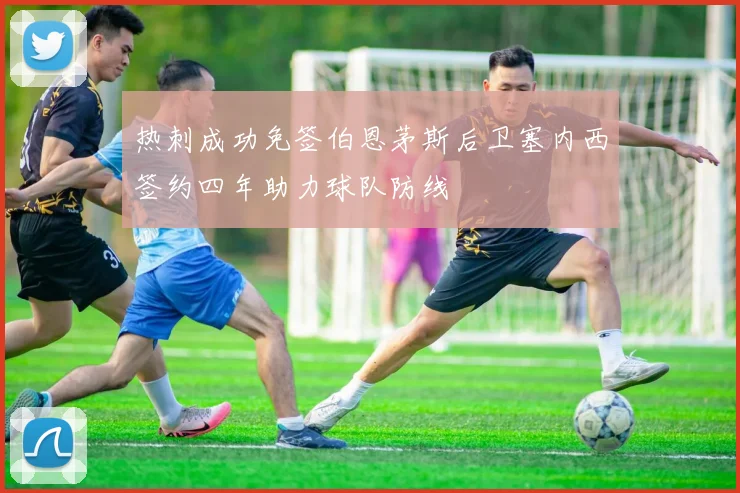 热刺成功免签伯恩茅斯后卫塞内西签约四年助力球队防线