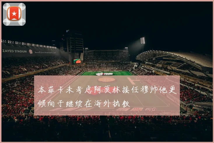 本菲卡未考虑阿莫林接任穆帅他更倾向于继续在海外执教
