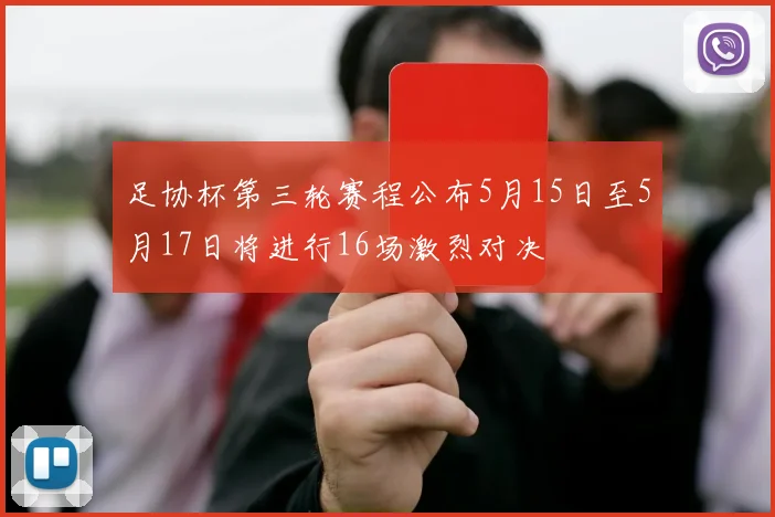足协杯第三轮赛程公布5月15日至5月17日将进行16场激烈对决